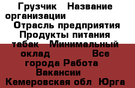 Грузчик › Название организации ­ Fusion Service › Отрасль предприятия ­ Продукты питания, табак › Минимальный оклад ­ 15 000 - Все города Работа » Вакансии   . Кемеровская обл.,Юрга г.